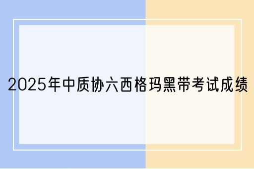 2025年中质协六西格玛黑带考试成绩(图1)