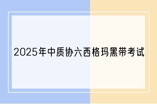 2025年中质协六西格玛黑带考试(图1)