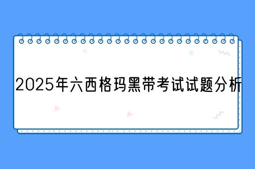 2025年六西格玛黑带考试试题分析(图1)