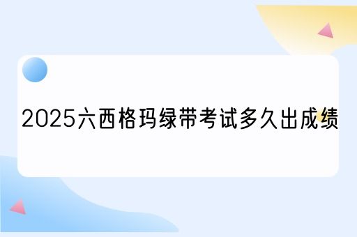 2025六西格玛绿带考试多久出成绩(图1)