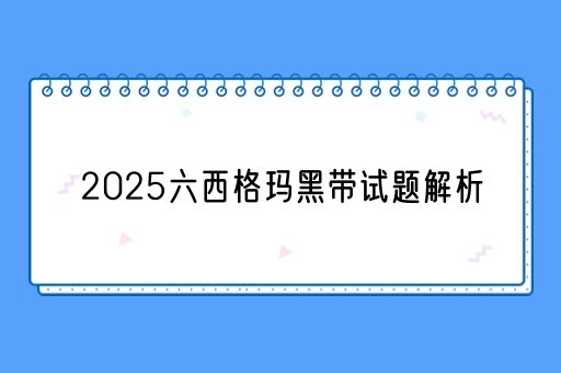 2025六西格玛黑带试题解析(图1)