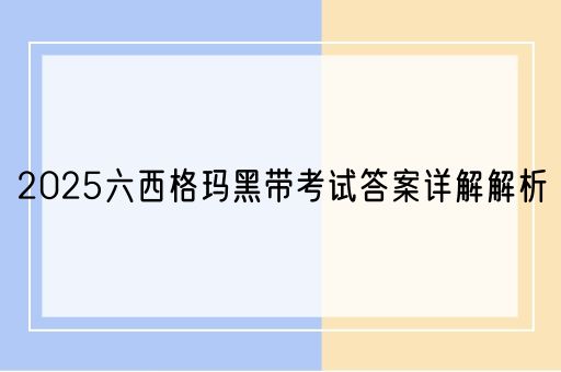 2025六西格玛黑带考试答案详解解析(图1)