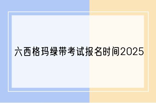 六西格玛绿带考试报名时间2025(图1)