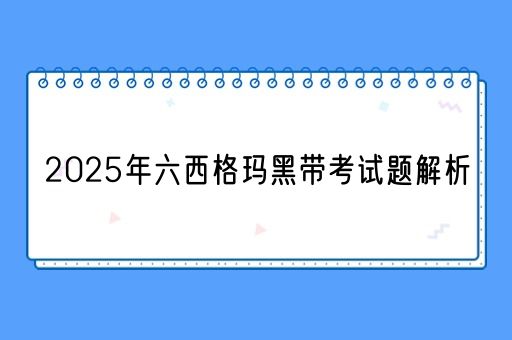 2025年六西格玛黑带考试题解析(图1)