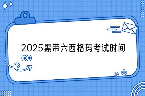 2025黑带六西格玛考试时间(图1)