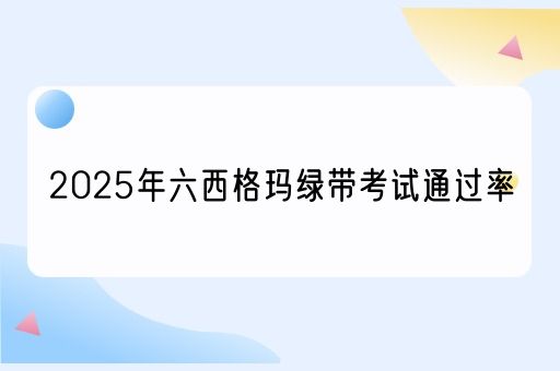 2025年六西格玛绿带考试通过率(图1)