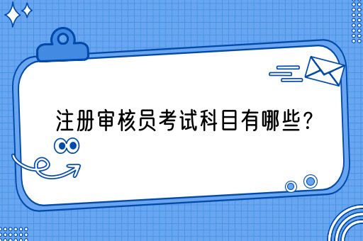 注册审核员考试科目有哪些？