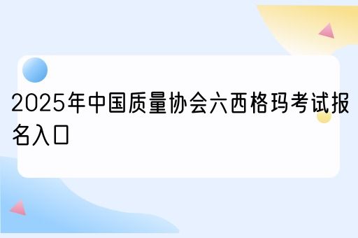 2025年中国质量协会六西格玛考试报名入口(图1)