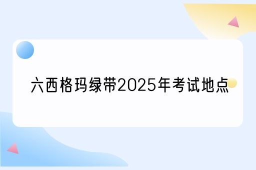 六西格玛绿带2025年考试地点(图1)