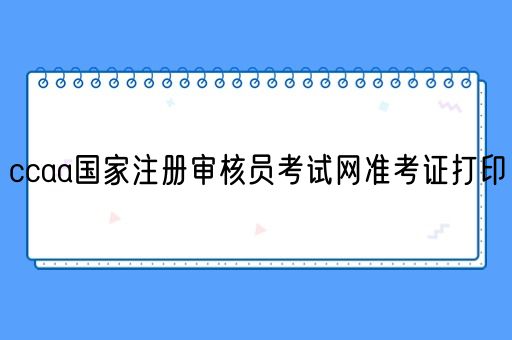 ccaa国家注册审核员考试网准考证打印