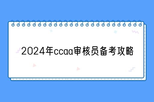 2024年ccaa审核员备考攻略