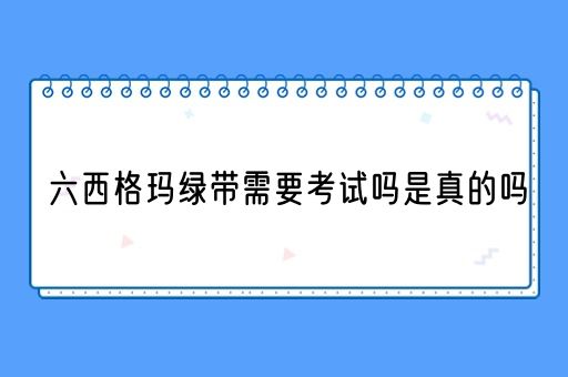 六西格玛绿带需要考试吗是真的吗(图1)