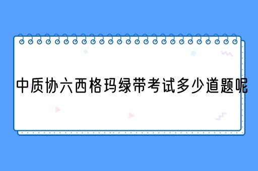 中质协六西格玛绿带考试多少道题呢 (图1)