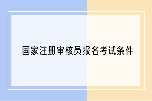 国家注册审核员报名考试条件