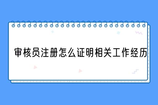 审核员注册怎么证明相关工作经历