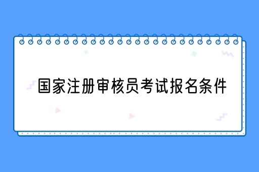 国家注册审核员考试报名条件