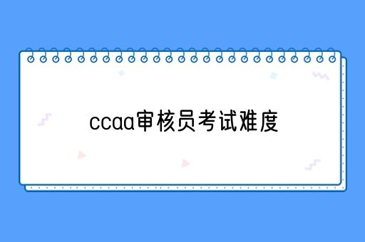 ccaa审核员考试难度(图1)