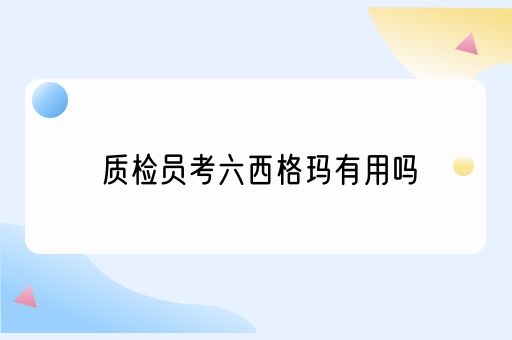 质检员考六西格玛有用吗(图1)