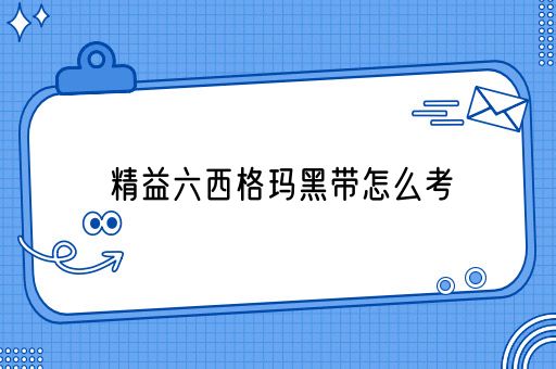 精益六西格玛黑带怎么考(图1)