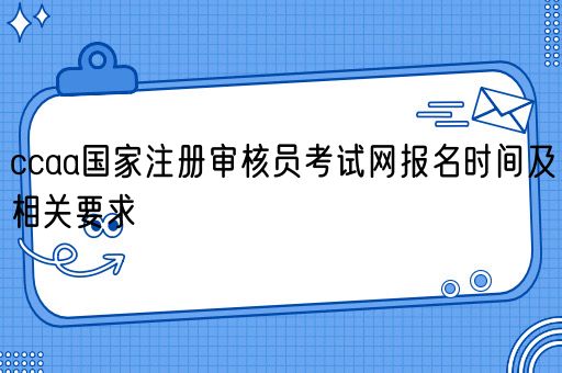 ccaa国家注册审核员考试网报名时间及相关要求