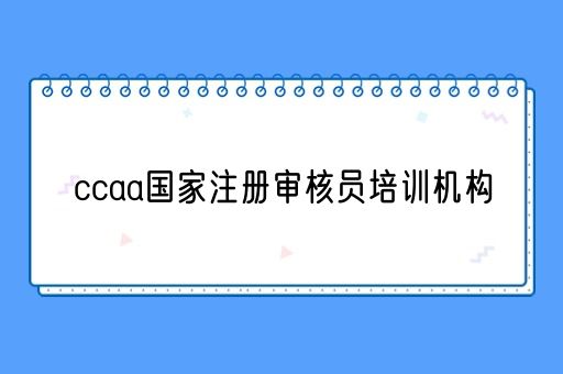 ccaa国家注册审核员培训机构