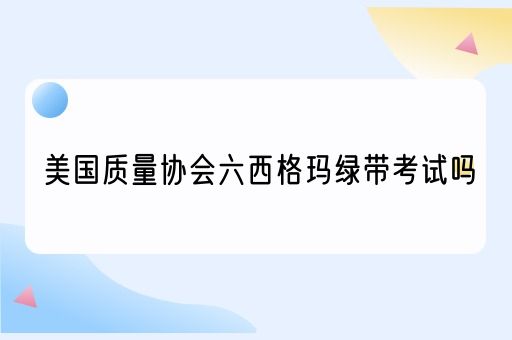 美国质量协会六西格玛绿带考试吗(图1)