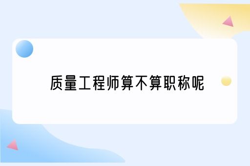 质量工程师算不算职称呢(图1)