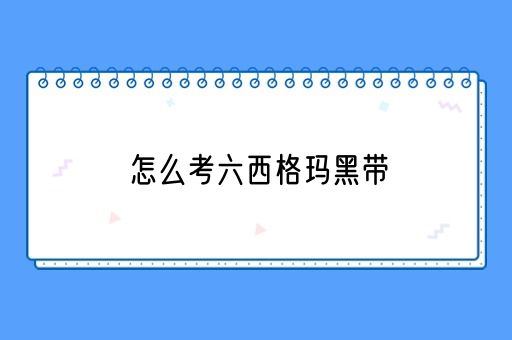 怎么考六西格玛黑带(图1)