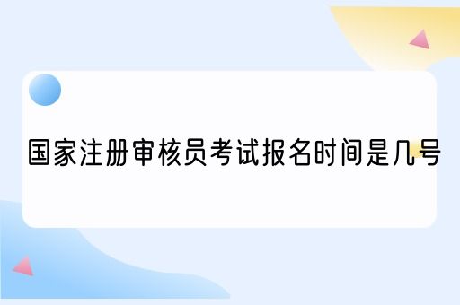 国家注册审核员考试报名时间是几号