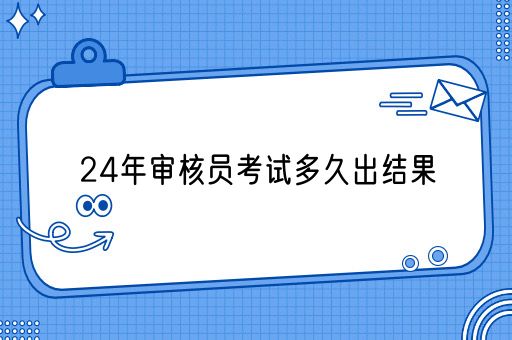 24年审核员考试多久出结果(图1)