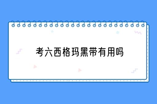 考六西格玛黑带有用吗(图1)