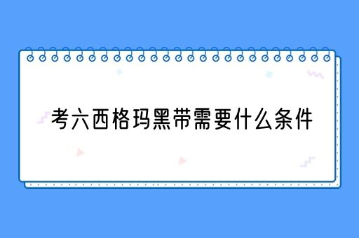 考六西格玛黑带需要什么条件(图1)