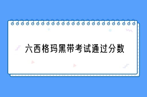 六西格玛黑带考试通过分数(图1)