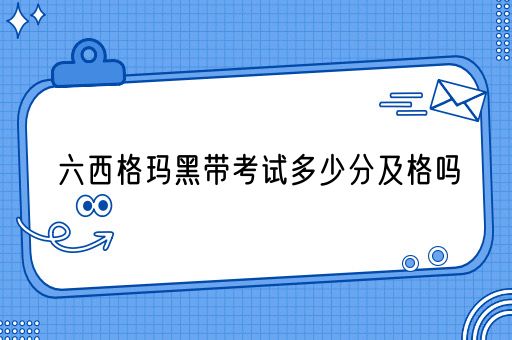 六西格玛黑带考试多少分及格吗(图1)