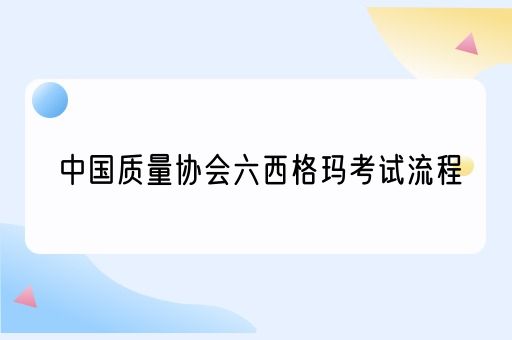 中国质量协会六西格玛考试流程(图1)