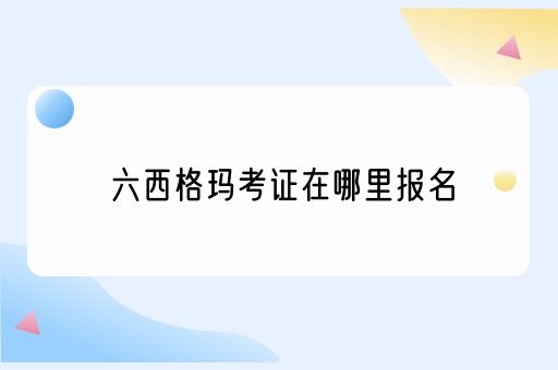 六西格玛考证在哪里报名(图1)