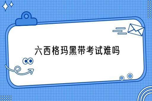 六西格玛黑带考试难吗(图1)