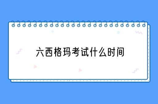 六西格玛考试什么时间(图1)