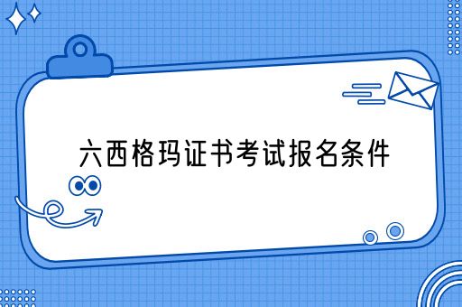 六西格玛证书考试报名条件有哪些(图1)