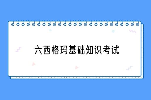 六西格玛基础知识考试一般会考哪些内容？(图1)