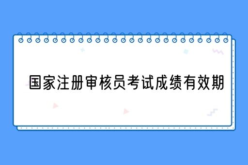 国家注册审核员考试成绩有效期