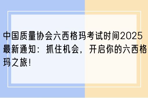 中国质量协会六西格玛考试时间2025最新通知：抓住机会，开启你的六西格玛之旅！(图1)