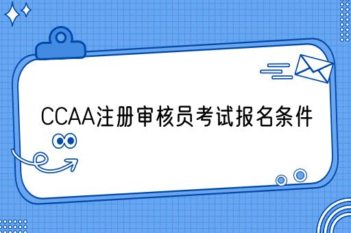 CCAA注册审核员考试报名条件(图1)