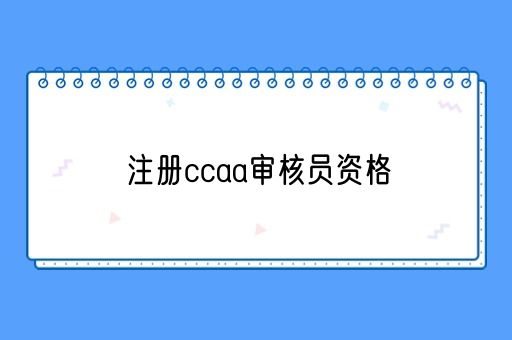 注册ccaa审核员资格(图1)