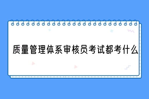 质量管理体系审核员考试都考什么(图1)