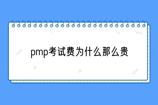 pmp考试费为什么那么贵(图1)