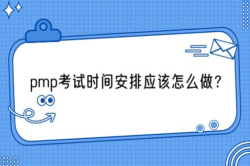 pmp考试时间安排应该怎么做？(图1)