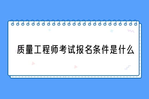 质量工程师考试报名条件是什么(图1)