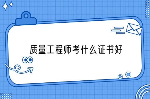 质量工程师考什么证书好(图1)