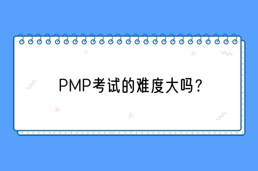 PMP考试的难度大吗？(图1)